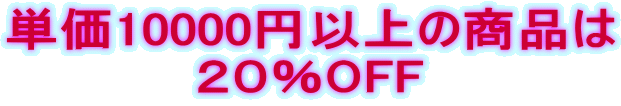 単価10000円以上の商品は ２０％OFF 