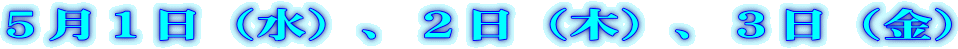５月１日（水）、２日（木）、３日（金） 