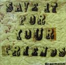 SAVE　IT　FOR　YOUR　FRIENDS